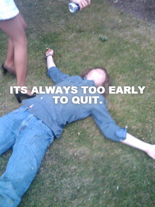 ITS ALWAYS TOO EARLY TO QUIT.