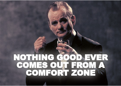 NOTHING GOOD EVER COMES OUT FROM A COMFORT ZONE