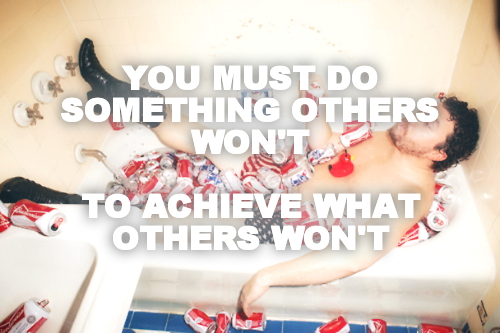 YOU MUST DO SOMETHING OTHERS WON'T

TO ACHIEVE WHAT OTHERS WON'T