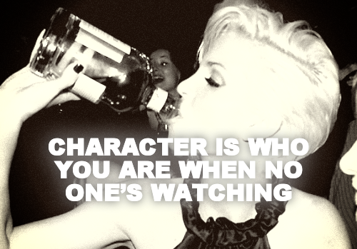 



CHARACTER IS WHO YOU ARE WHEN NO ONE’S WATCHING