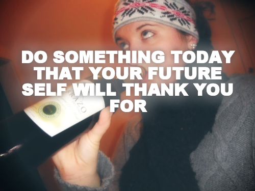 DO SOMETHING TODAY THAT YOUR FUTURE SELF WILL THANK YOU FOR