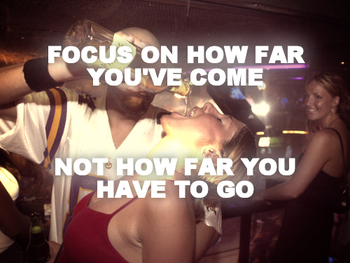 FOCUS ON HOW FAR YOU'VE COME



NOT HOW FAR YOU HAVE TO GO