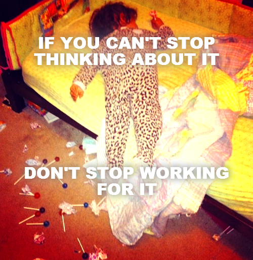 IF YOU CAN'T STOP THINKING ABOUT IT






DON'T STOP WORKING FOR IT
