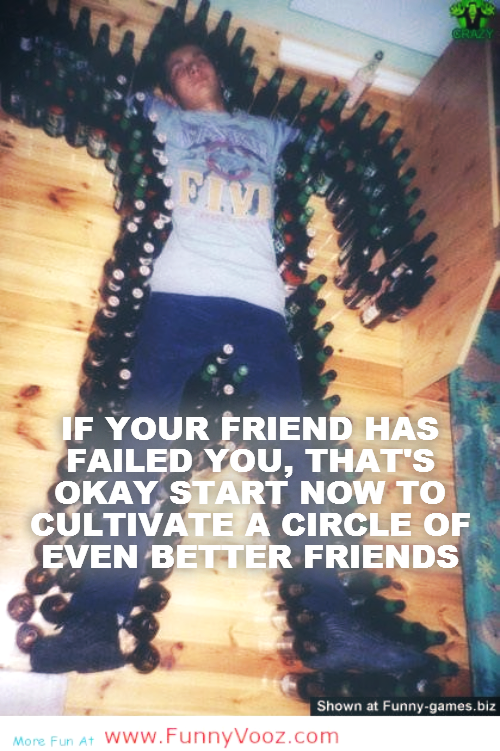 IF YOUR FRIEND HAS FAILED YOU, THAT'S OKAY START NOW TO CULTIVATE A CIRCLE OF EVEN BETTER FRIENDS