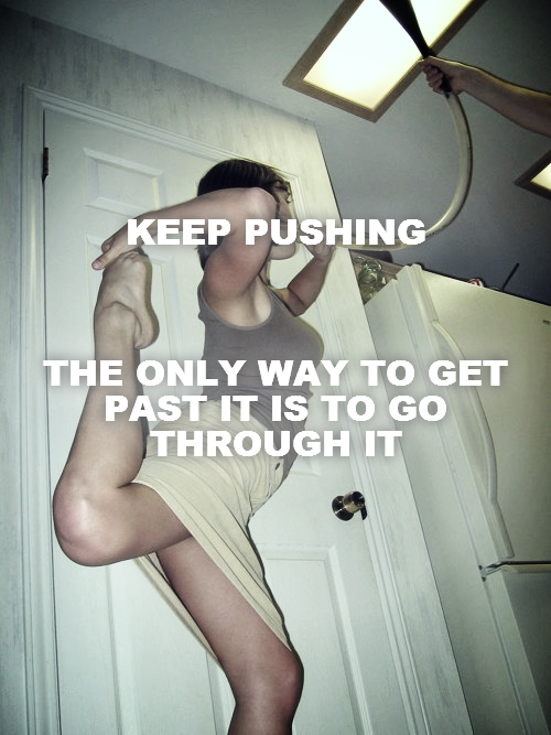 KEEP PUSHING



THE ONLY WAY TO GET PAST IT IS TO GO THROUGH IT