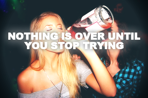 NOTHING IS OVER UNTIL YOU STOP TRYING