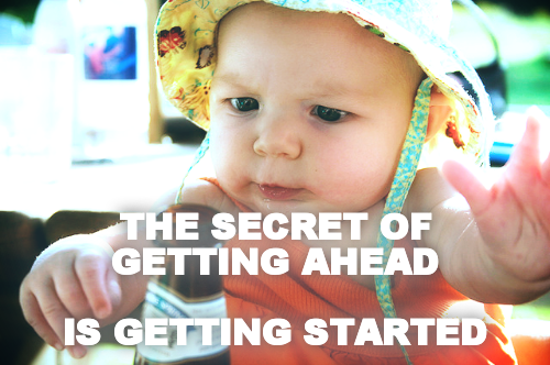 



THE SECRET OF GETTING AHEAD 

IS GETTING STARTED